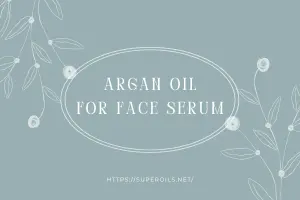 Argan Oil for Face Serum: Benefits & How to Use