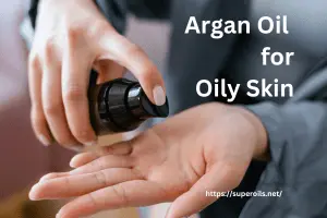 Argan Oil for Oily Skin: Benefits & How to Use It