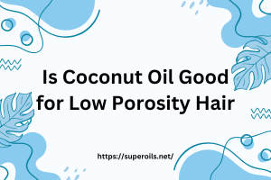 Is Coconut Oil Good for Low Porosity Hair? Learn the Truth