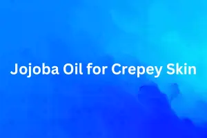 Jojoba Oil for Crepey Skin: Benefits and How to Use