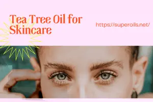 Tea Tree Oil for Skin: Tips for Healthy, Glowing Skin